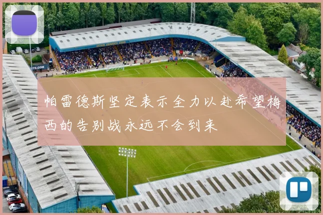 帕雷德斯坚定表示全力以赴希望梅西的告别战永远不会到来