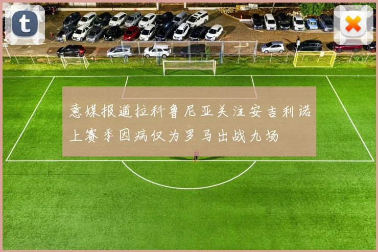 意媒报道拉科鲁尼亚关注安吉利诺上赛季因病仅为罗马出战九场