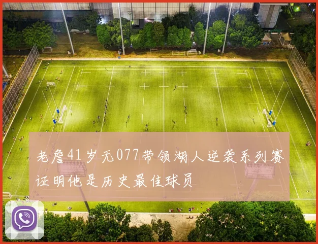 老詹41岁无077带领湖人逆袭系列赛证明他是历史最佳球员