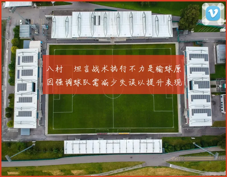 八村塁坦言战术执行不力是输球原因强调球队需减少失误以提升表现